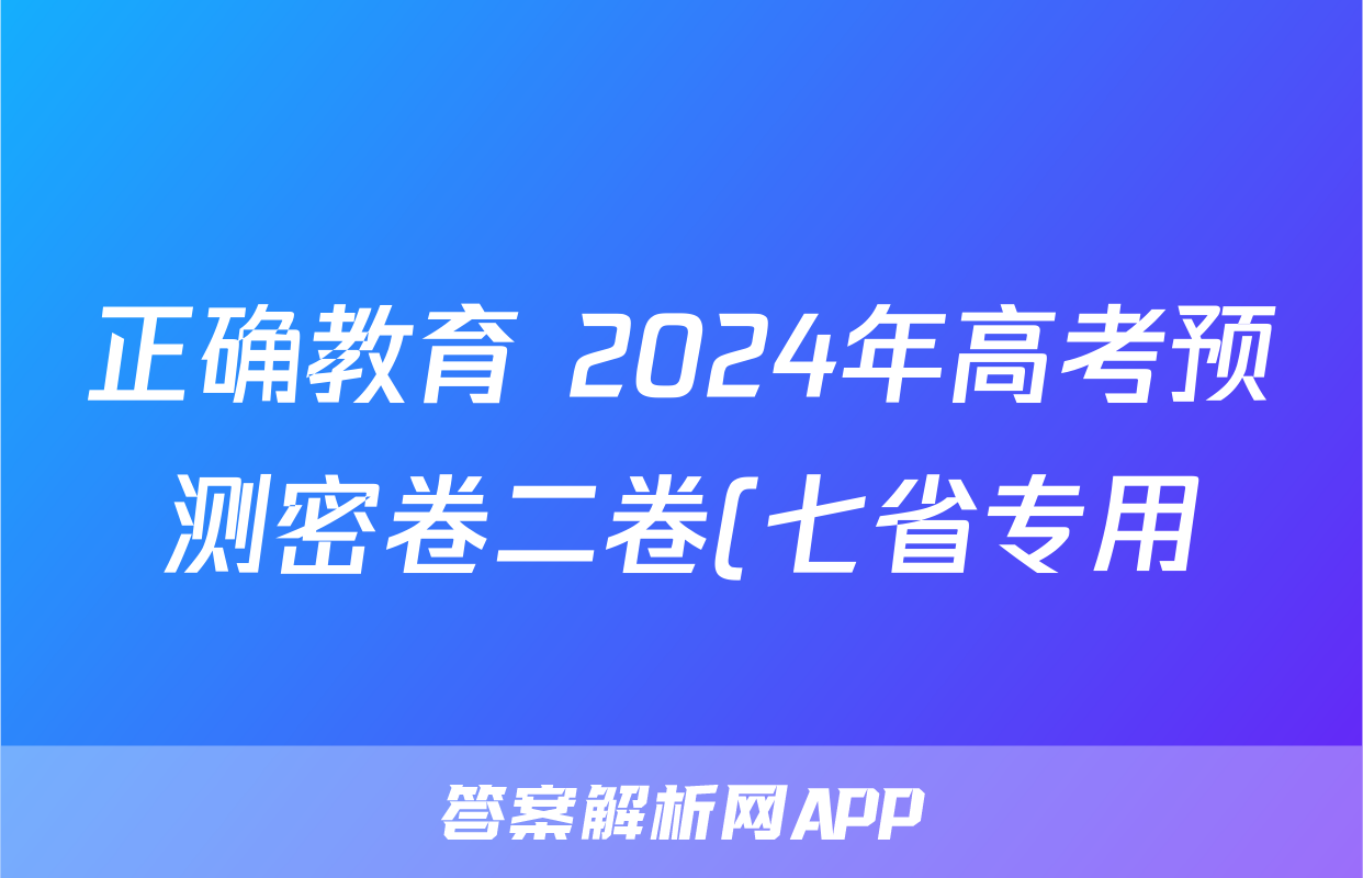 正确教育 2024年高考预测密卷二卷(七省专用)地理(七省)答案